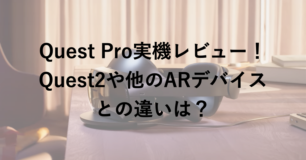 Quest Pro実機レビュー！何がすごいの？Quest2や他のARデバイスとの